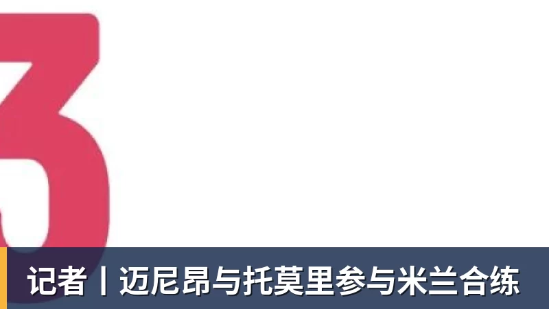 记者丨迈尼昂与托莫里参与米兰合练