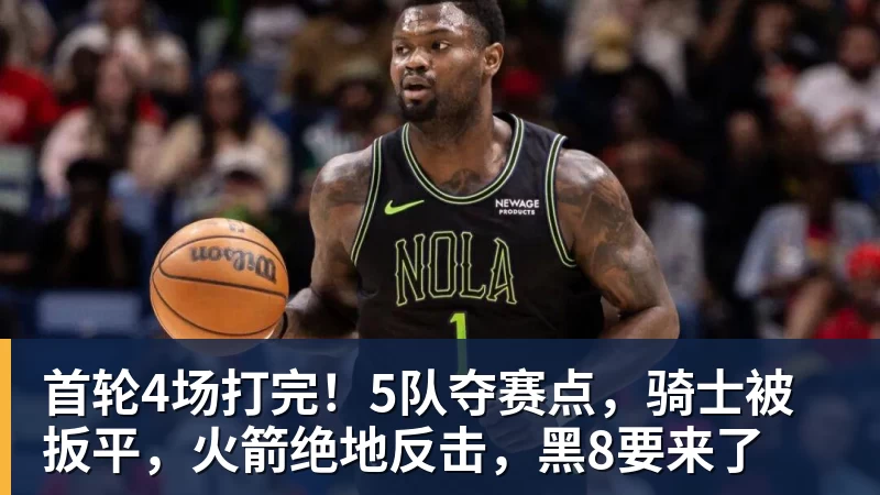首轮4场打完！5队夺赛点，骑士被扳平，火箭绝地反击，黑8要来了