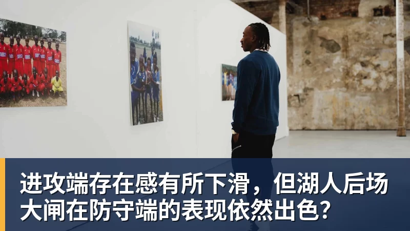 进攻端存在感有所下滑，但湖人后场大闸在防守端的表现依然出色？