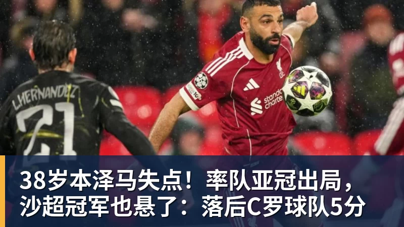 38岁本泽马失点！率队亚冠出局，沙超冠军也悬了：落后C罗球队5分