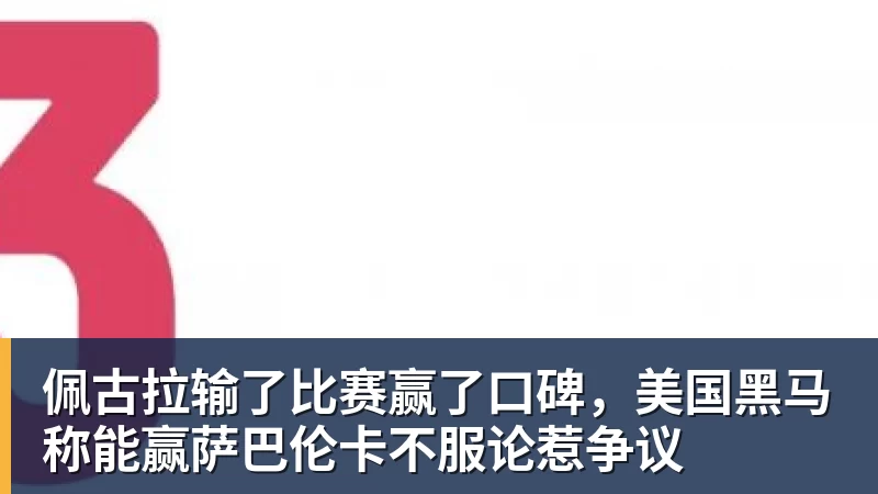 完美体育-佩古拉输了比赛赢了口碑，美国黑马称能赢萨巴伦卡不服论惹争议