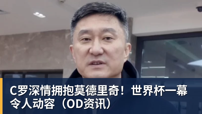完美体育C罗深情拥抱莫德里奇！世界杯一幕令人动容（OD资讯）