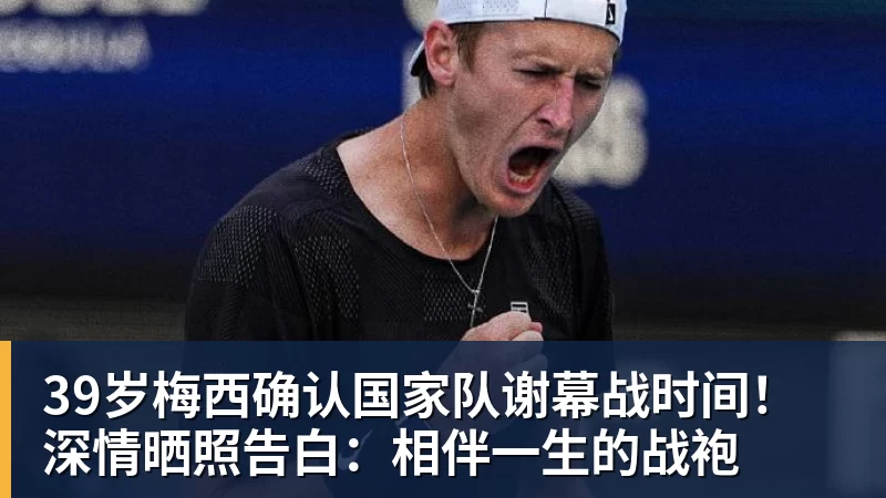 39岁梅西确认国家队谢幕战时间！深情晒照告白：相伴一生的战袍