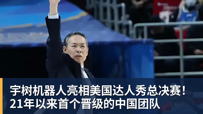 宇树机器人亮相美国达人秀总决赛!21年以来首个晋级的中国团队