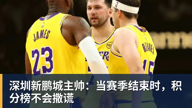 深圳新鹏城主帅：当赛季结束时，积分榜不会撒谎