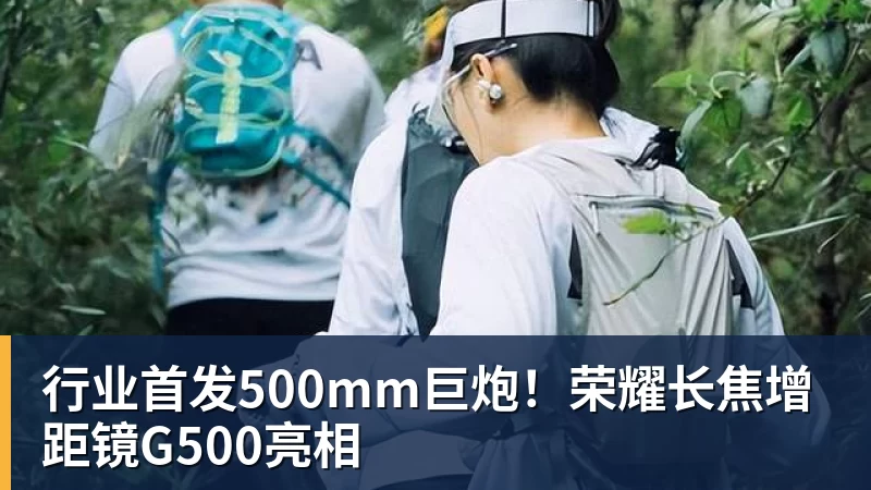 行业首发500mm巨炮！荣耀长焦增距镜G500亮相
