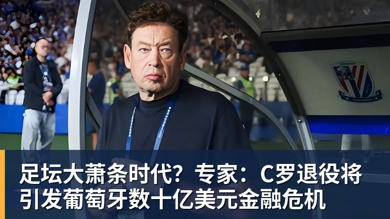 足坛大萧条时代？专家：C罗退役将引发葡萄牙数十亿美元金融危机