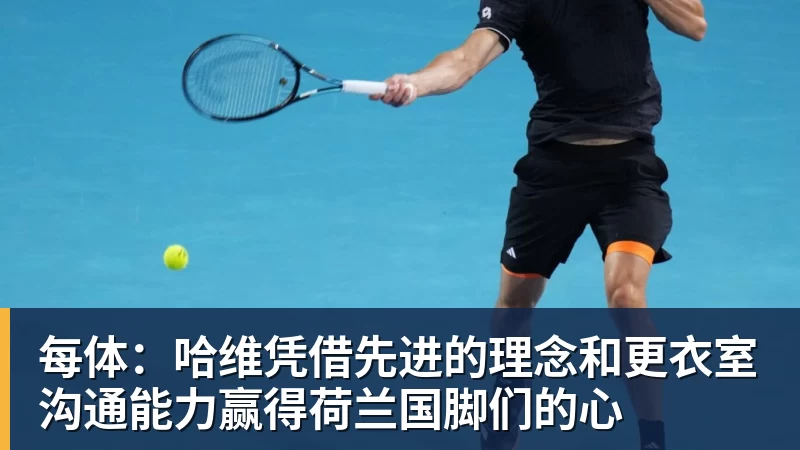 每体：哈维凭借先进的理念和更衣室沟通能力赢得荷兰国脚们的心
