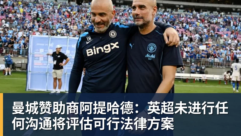 曼城赞助商阿提哈德：英超未进行任何沟通将评估可行法律方案