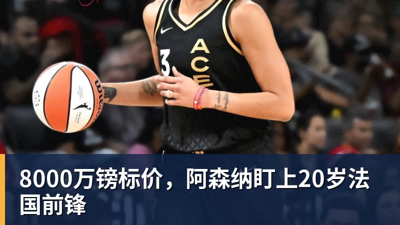 8000万镑标价，阿森纳盯上20岁法国前锋
