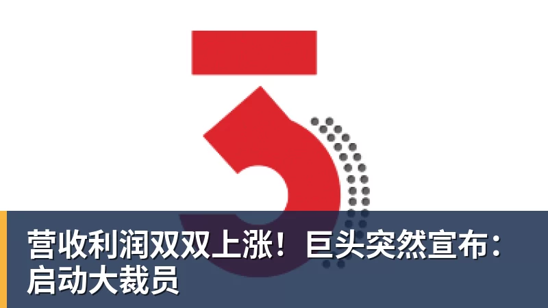营收利润双双上涨！巨头突然宣布：启动大裁员