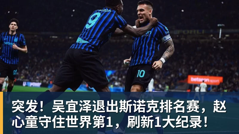 突发！吴宜泽退出斯诺克排名赛，赵心童守住世界第1，刷新1大纪录！