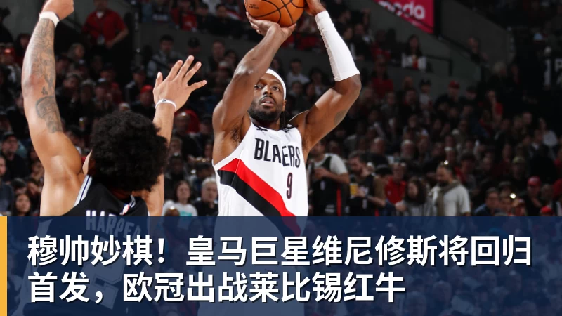 穆帅妙棋！皇马巨星维尼修斯将回归首发，欧冠出战莱比锡红牛