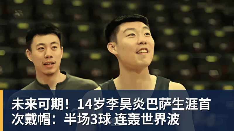 未来可期！14岁李昊炎巴萨生涯首次戴帽：半场3球 连轰世界波