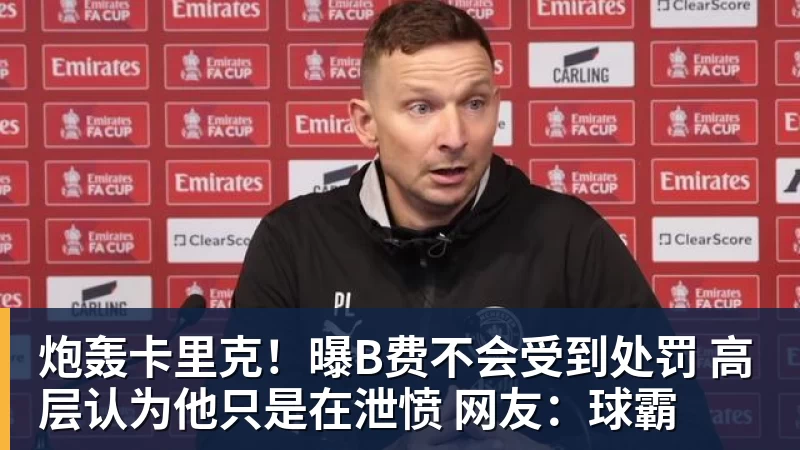 炮轰卡里克！曝B费不会受到处罚 高层认为他只是在泄愤 网友：球霸