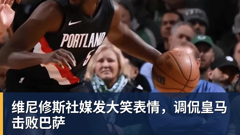 维尼修斯社媒发大笑表情，调侃皇马击败巴萨