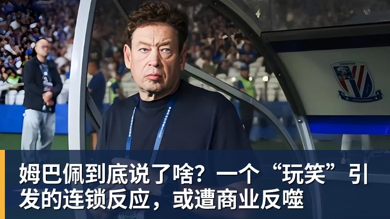 姆巴佩到底说了啥？一个“玩笑”引发的连锁反应，或遭商业反噬
