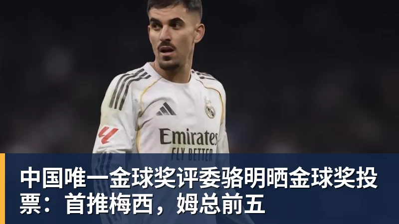 中国唯一金球奖评委骆明晒金球奖投票：首推梅西，姆总前五